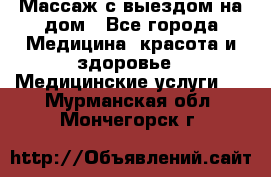 Массаж с выездом на дом - Все города Медицина, красота и здоровье » Медицинские услуги   . Мурманская обл.,Мончегорск г.